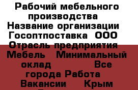 Рабочий мебельного производства › Название организации ­ Госоптпоставка, ООО › Отрасль предприятия ­ Мебель › Минимальный оклад ­ 50 000 - Все города Работа » Вакансии   . Крым,Бахчисарай